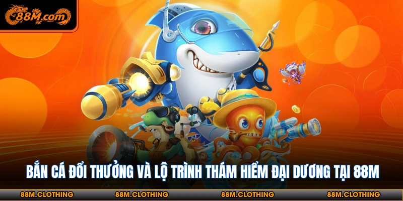 Bắn cá đổi thưởng 88M luôn vận hành mượt mà