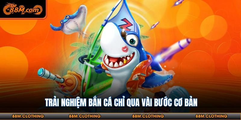 Trải nghiệm bắn cá chỉ qua vài bước cơ bản