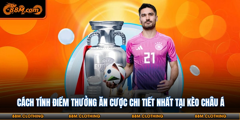Cách tính điểm thưởng ăn cược chi tiết nhất tại kèo Châu Á
